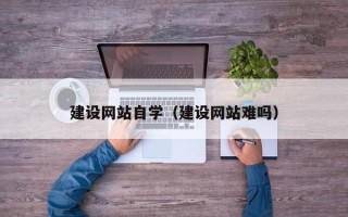 邵东建设网站自学（建设网站难吗）
