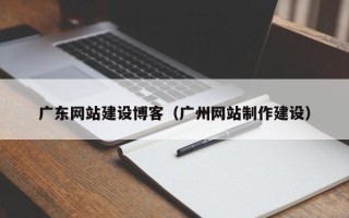 邵东广东网站建设博客（广州网站制作建设）