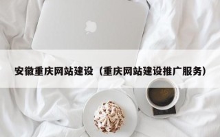 邵东安徽重庆网站建设（重庆网站建设推广服务）