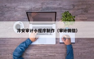 邵东淳安审计小程序制作（审计微信）