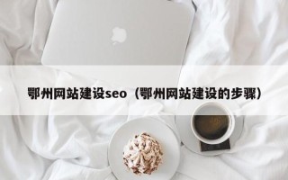 邵东鄂州网站建设seo（鄂州网站建设的步骤）