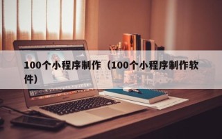 邵东100个小程序制作（100个小程序制作软件）