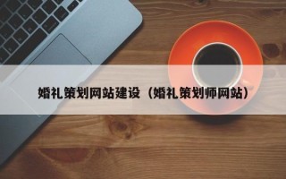 邵东婚礼策划网站建设（婚礼策划师网站）